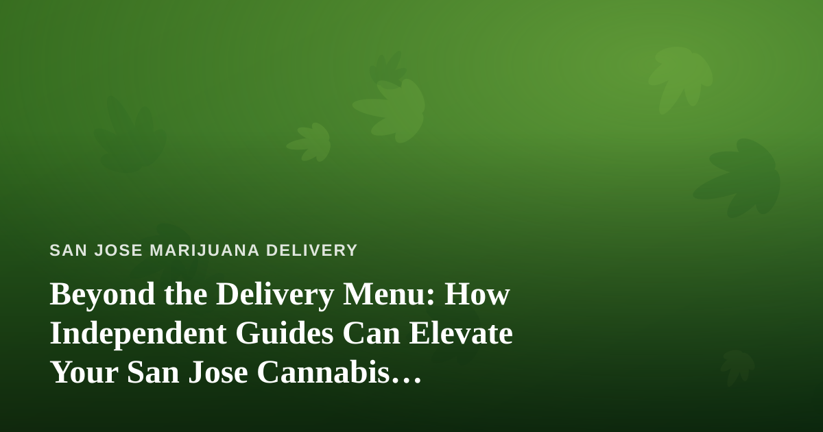 Beyond the Delivery Menu: How Independent Guides Can Elevate Your San Jose Cannabis Experience