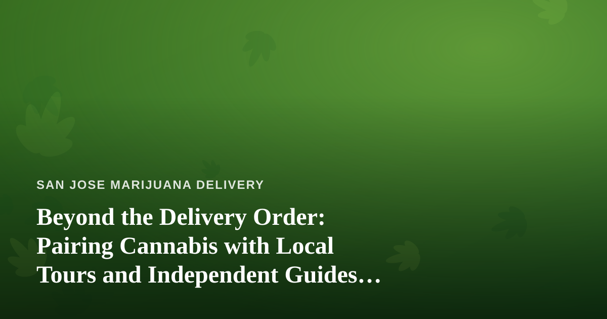Beyond the Delivery Order: Pairing Cannabis with Local Tours and Independent Guides in San Jose