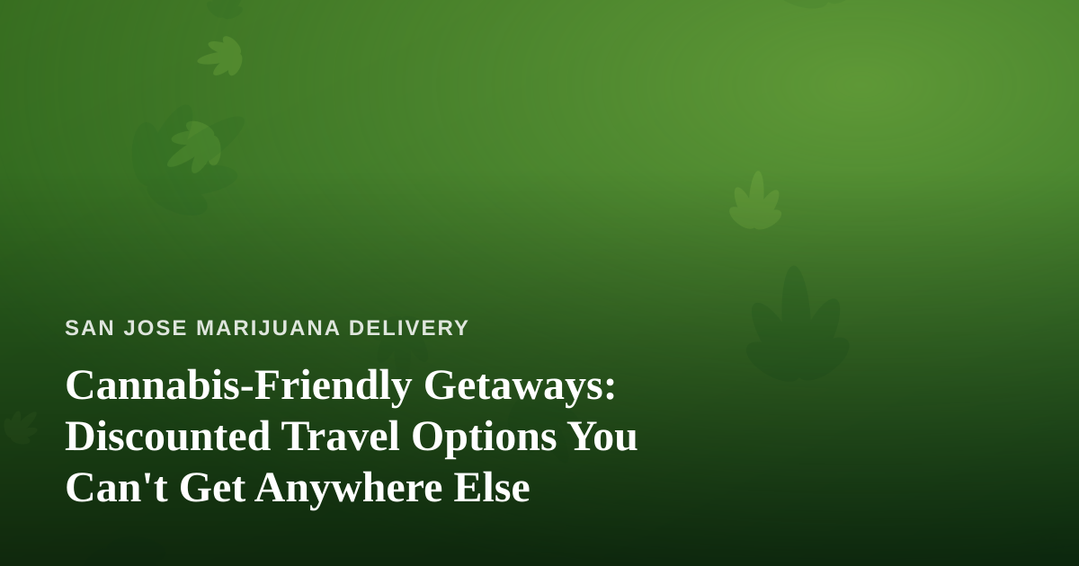 Cannabis-Friendly Getaways: Discounted Travel Options You Can’t Get Anywhere Else