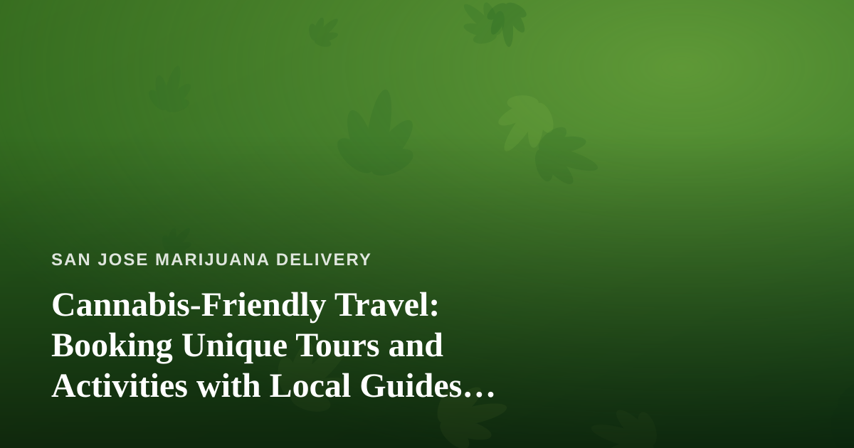 Cannabis-Friendly Travel: Booking Unique Tours and Activities with Local Guides Who Know Their City