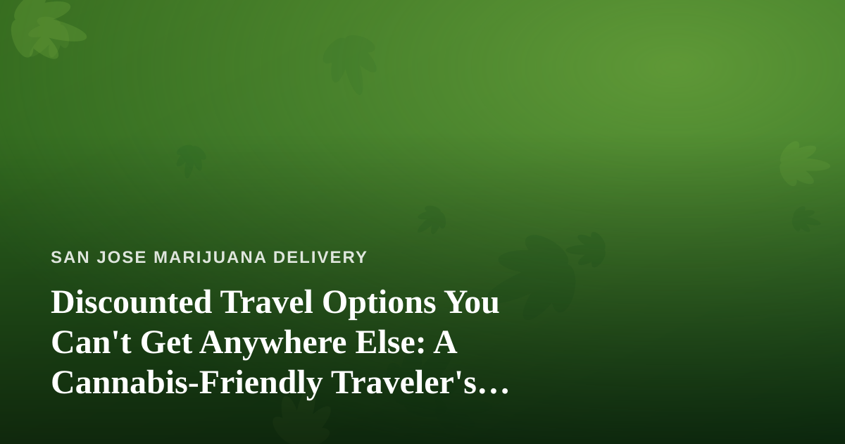 Discounted Travel Options You Can’t Get Anywhere Else: A Cannabis-Friendly Traveler’s Guide