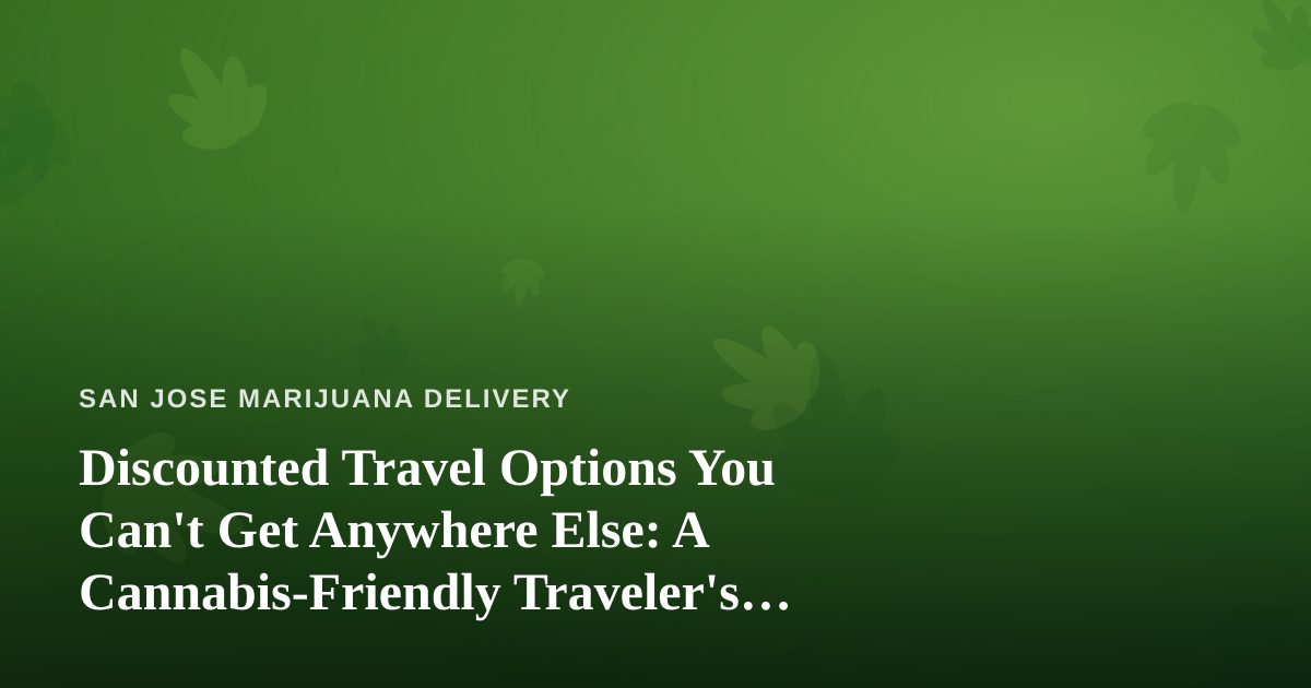 Discounted Travel Options You Can’t Get Anywhere Else: A Cannabis-Friendly Traveler’s Guide