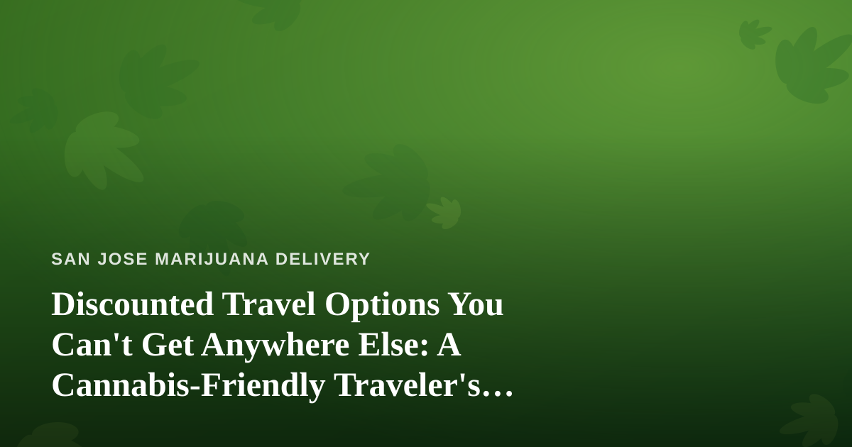 Discounted Travel Options You Can’t Get Anywhere Else: A Cannabis-Friendly Traveler’s Guide