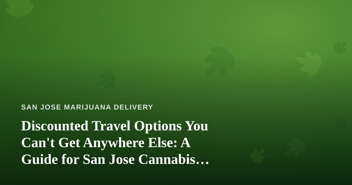 Discounted Travel Options You Can’t Get Anywhere Else: A Guide for San Jose Cannabis Consumers on the Move