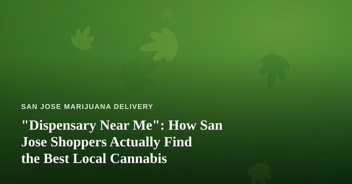 “Dispensary Near Me”: How San Jose Shoppers Actually Find the Best Local Cannabis