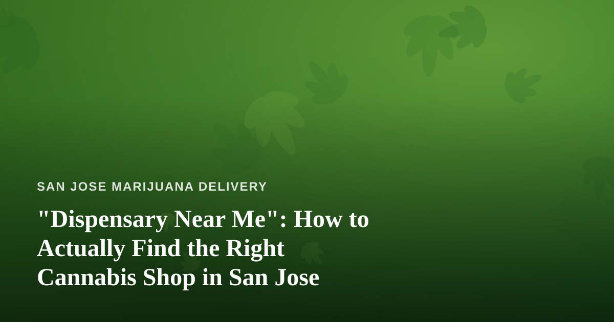 “Dispensary Near Me”: How to Actually Find the Right Cannabis Shop in San Jose