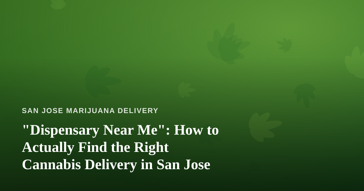 “Dispensary Near Me”: How to Actually Find the Right Cannabis Delivery in San Jose