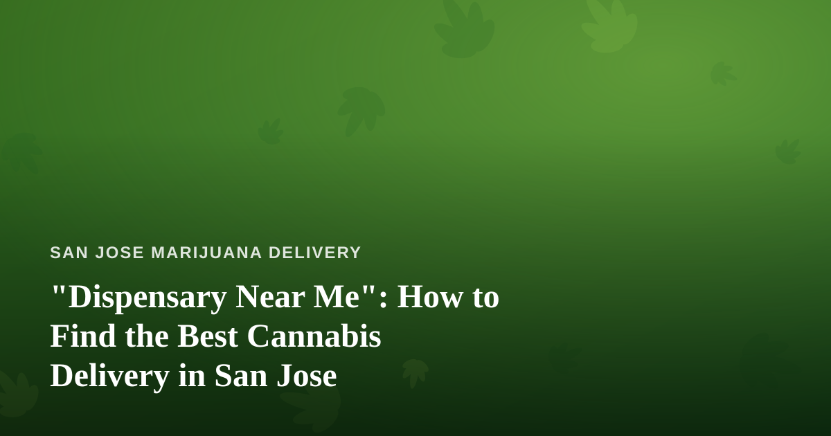 “Dispensary Near Me”: How to Find the Best Cannabis Delivery in San Jose
