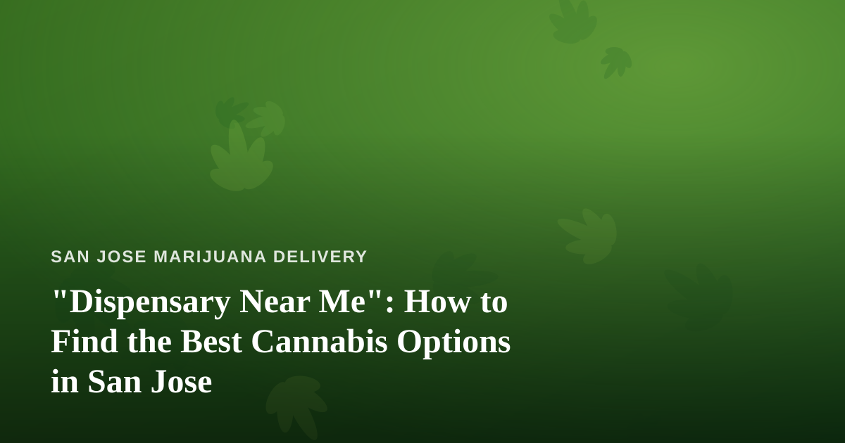 “Dispensary Near Me”: How to Find the Best Cannabis Options in San Jose