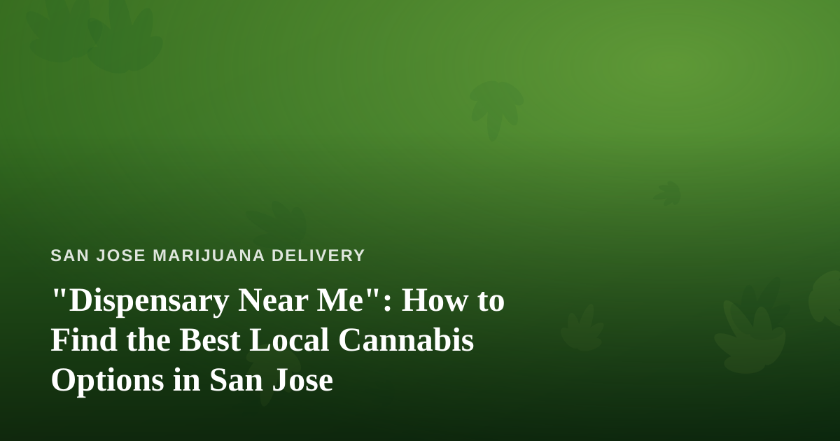 “Dispensary Near Me”: How to Find the Best Local Cannabis Options in San Jose