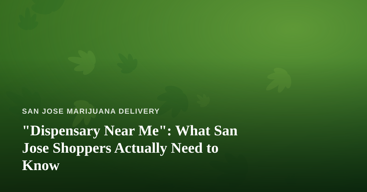 “Dispensary Near Me”: What San Jose Shoppers Actually Need to Know