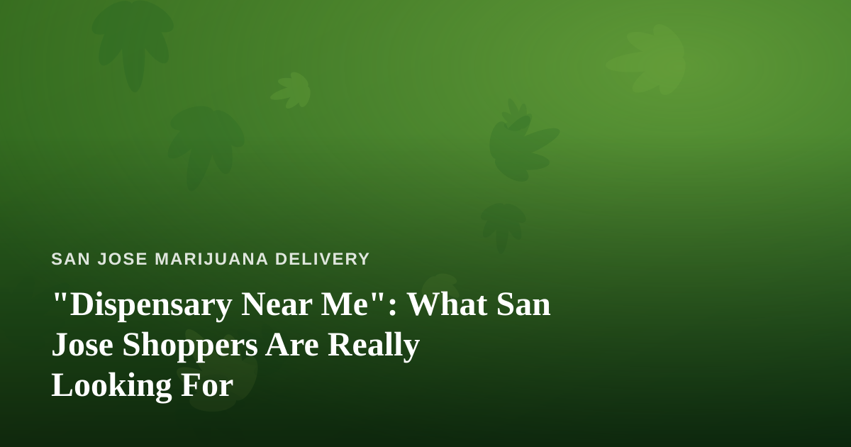 “Dispensary Near Me”: What San Jose Shoppers Are Really Looking For