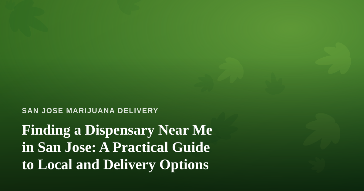 Finding a Dispensary Near Me in San Jose: A Practical Guide to Local and Delivery Options