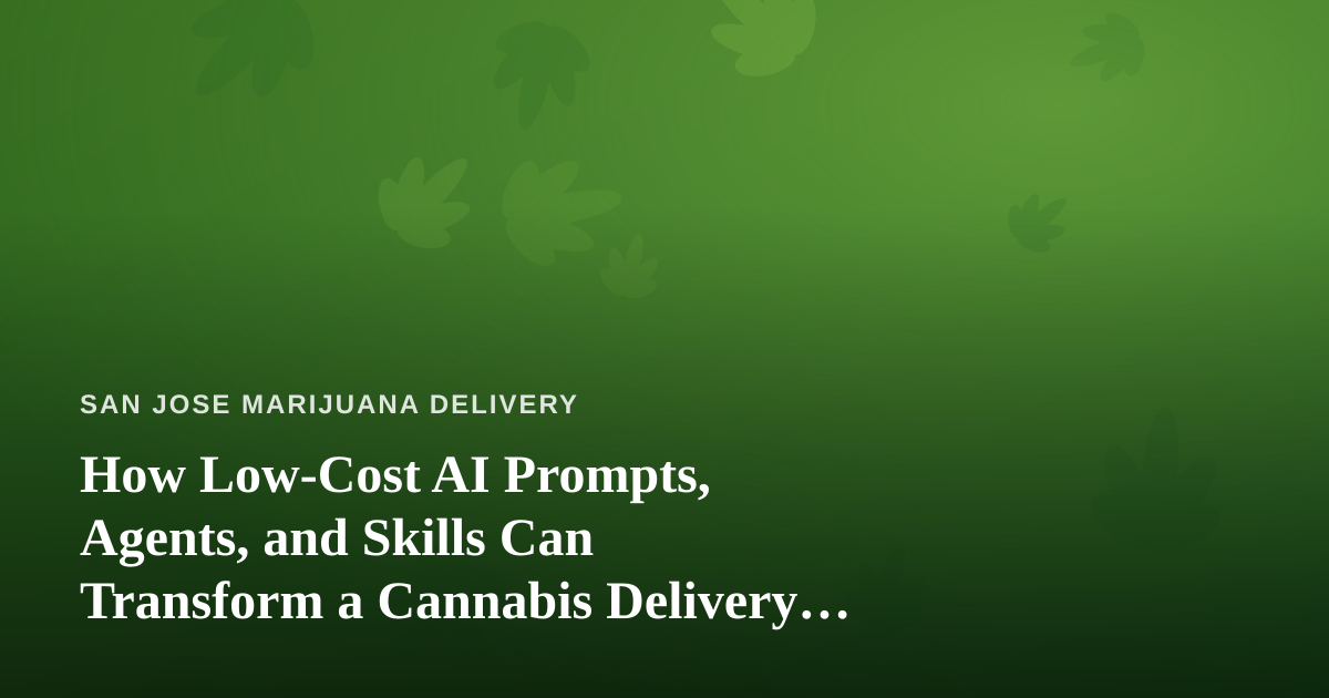 How Low-Cost AI Prompts, Agents, and Skills Can Transform a Cannabis Delivery Business