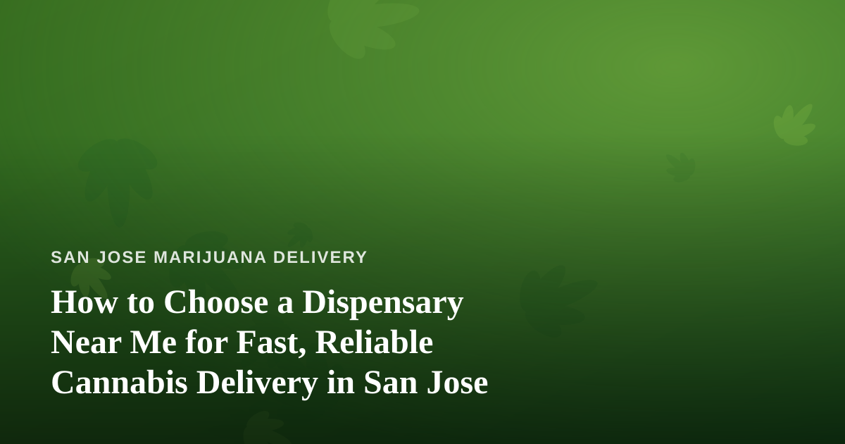 How to Choose a Dispensary Near Me for Fast, Reliable Cannabis Delivery in San Jose