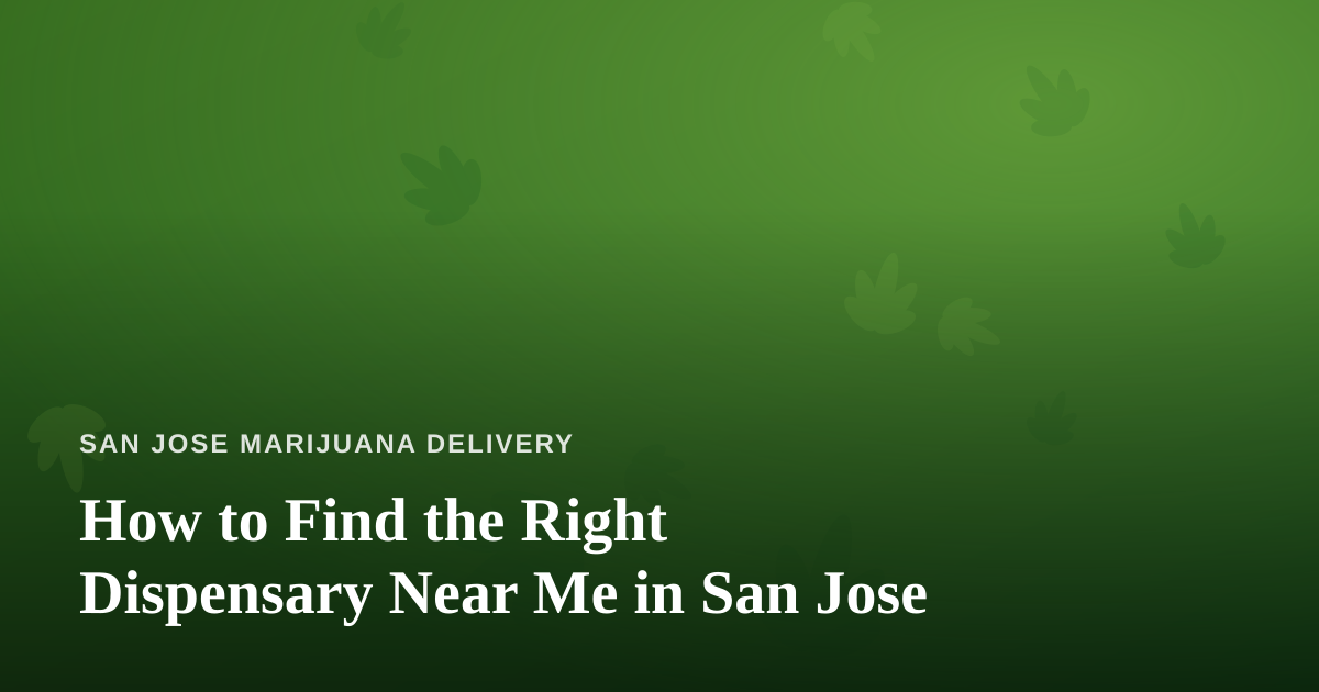 How to Find the Right Dispensary Near Me in San Jose