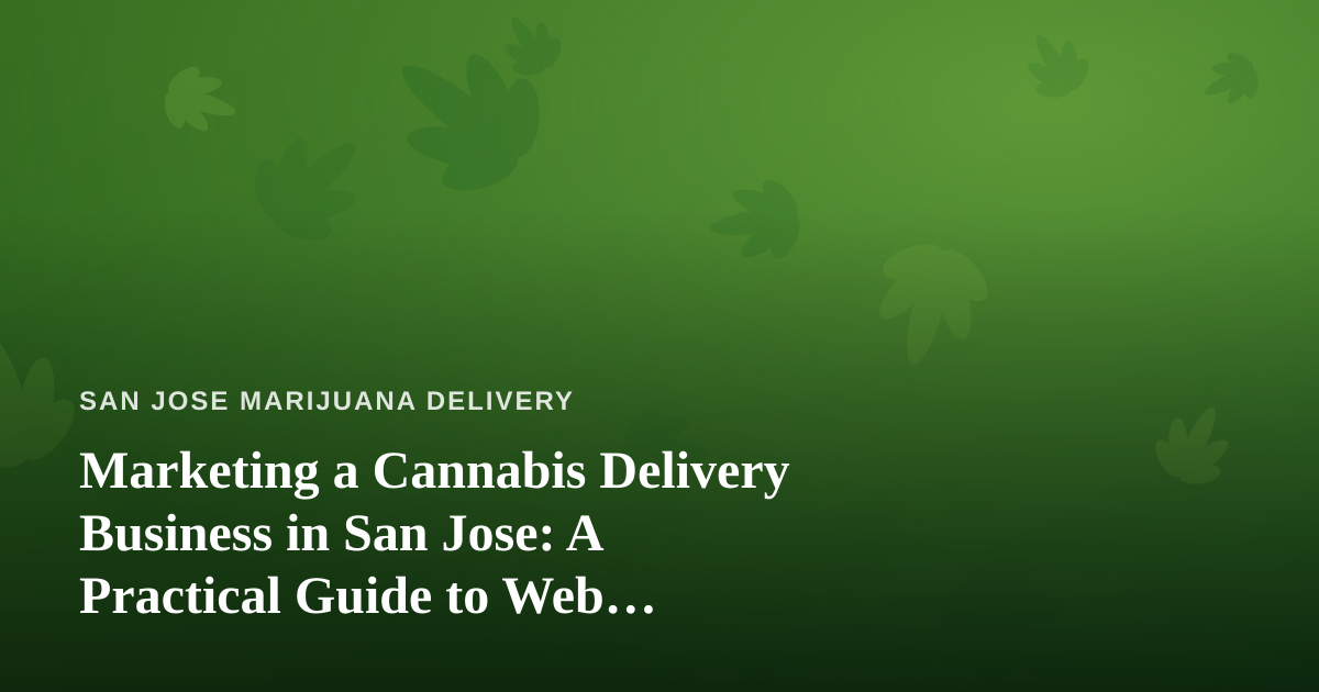 Marketing a Cannabis Delivery Business in San Jose: A Practical Guide to Web Advertising