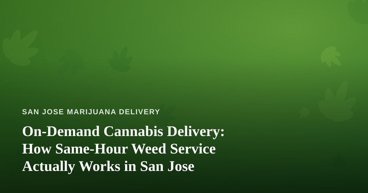 On-Demand Cannabis Delivery: How Same-Hour Weed Service Actually Works in San Jose
