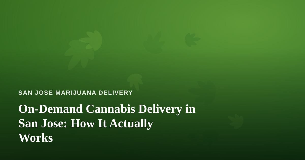 On-Demand Cannabis Delivery in San Jose: How It Actually Works