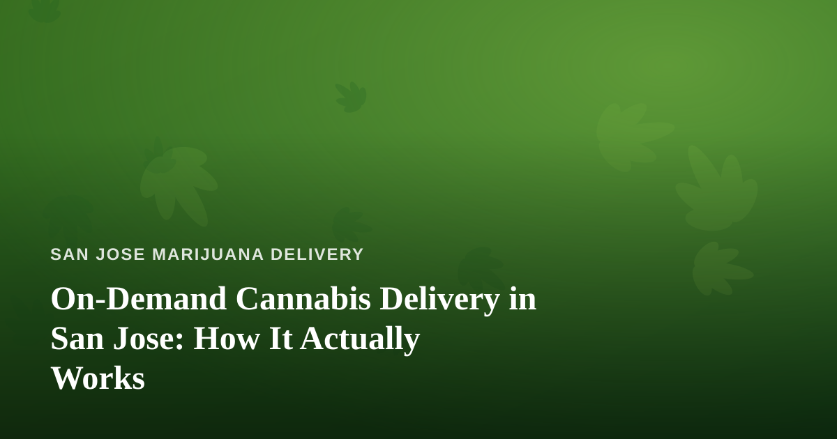 On-Demand Cannabis Delivery in San Jose: How It Actually Works
