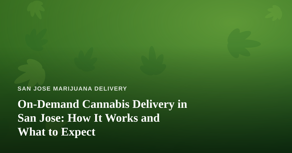 On-Demand Cannabis Delivery in San Jose: How It Works and What to Expect