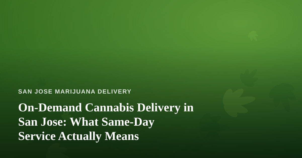 On-Demand Cannabis Delivery in San Jose: What Same-Day Service Actually Means