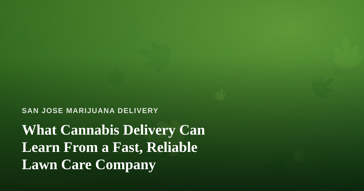What Cannabis Delivery Can Learn From a Fast, Reliable Lawn Care Company