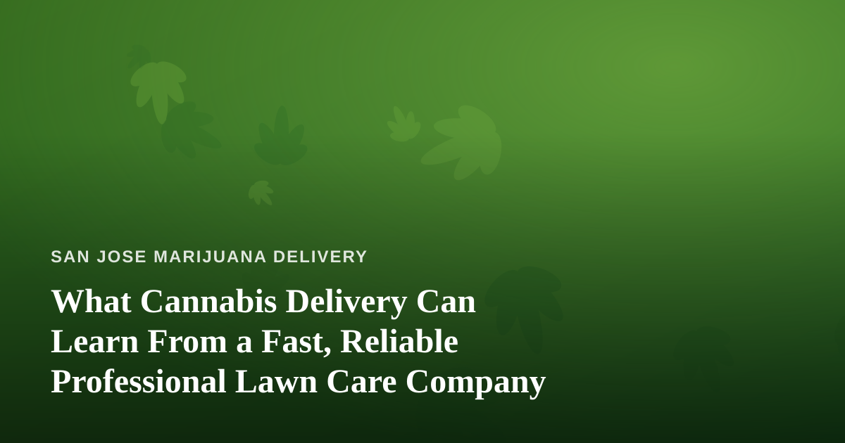 What Cannabis Delivery Can Learn From a Fast, Reliable Professional Lawn Care Company