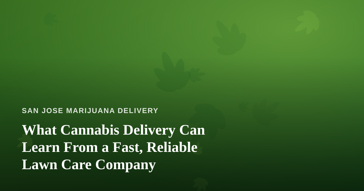 What Cannabis Delivery Can Learn From a Fast, Reliable Lawn Care Company