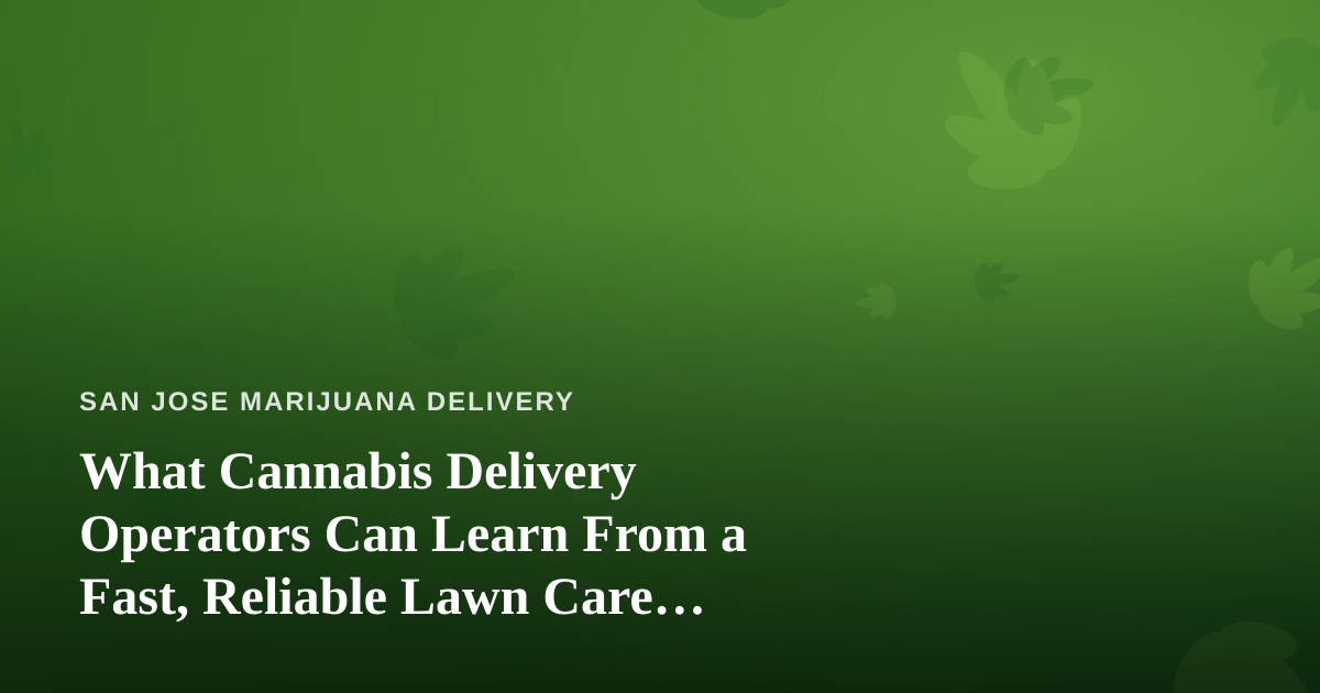 What Cannabis Delivery Operators Can Learn From a Fast, Reliable Lawn Care Company