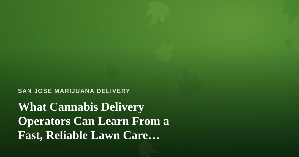 What Cannabis Delivery Operators Can Learn From a Fast, Reliable Lawn Care Company