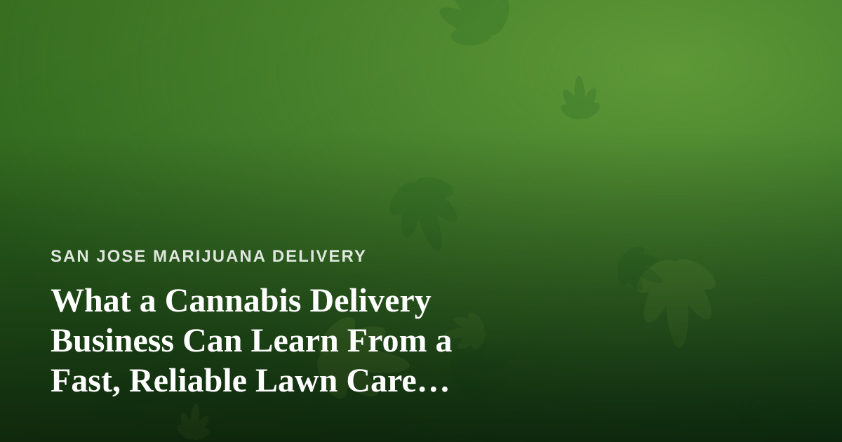 What a Cannabis Delivery Business Can Learn From a Fast, Reliable Lawn Care Company