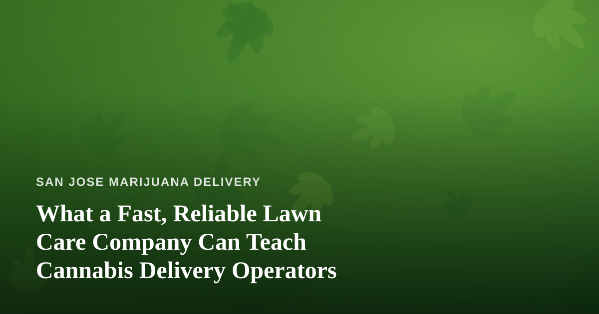 What a Fast, Reliable Lawn Care Company Can Teach Cannabis Delivery Operators