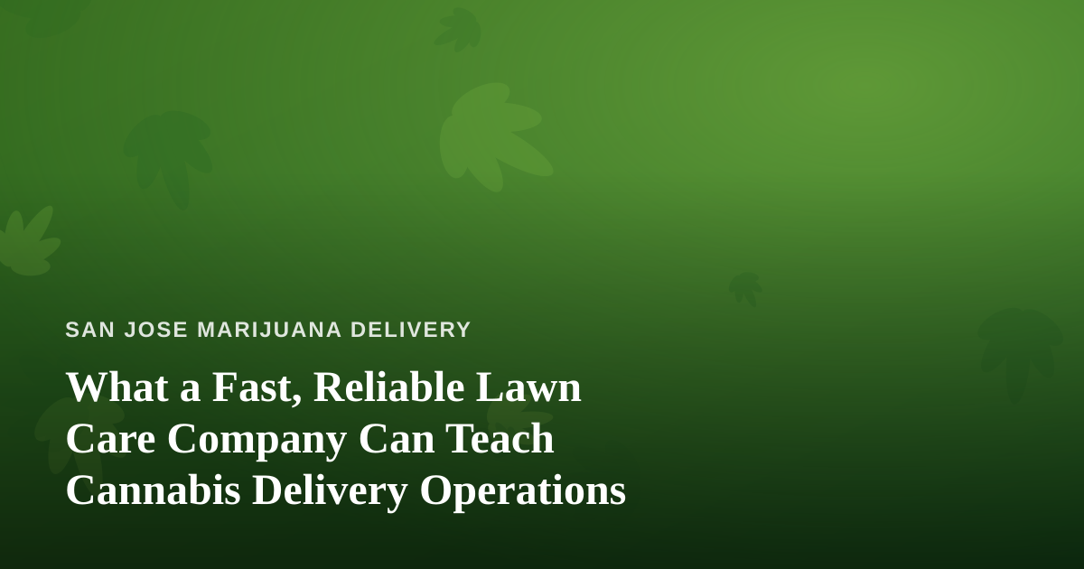 What a Fast, Reliable Lawn Care Company Can Teach Cannabis Delivery Operations
