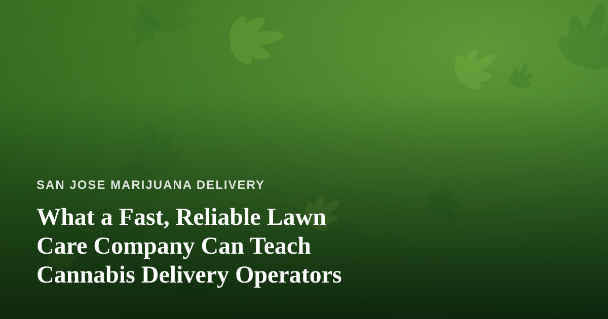 What a Fast, Reliable Lawn Care Company Can Teach Cannabis Delivery Operators
