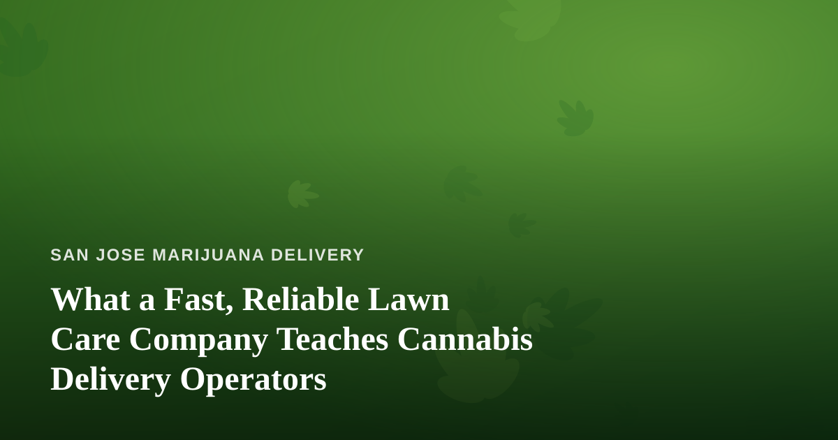What a Fast, Reliable Lawn Care Company Teaches Cannabis Delivery Operators