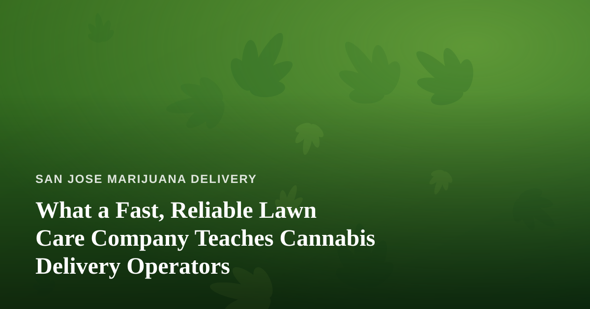 What a Fast, Reliable Lawn Care Company Teaches Cannabis Delivery Operators