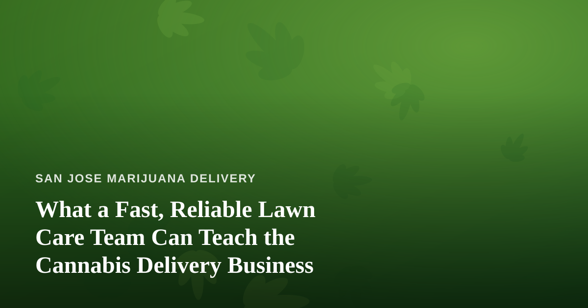 What a Fast, Reliable Lawn Care Team Can Teach the Cannabis Delivery Business