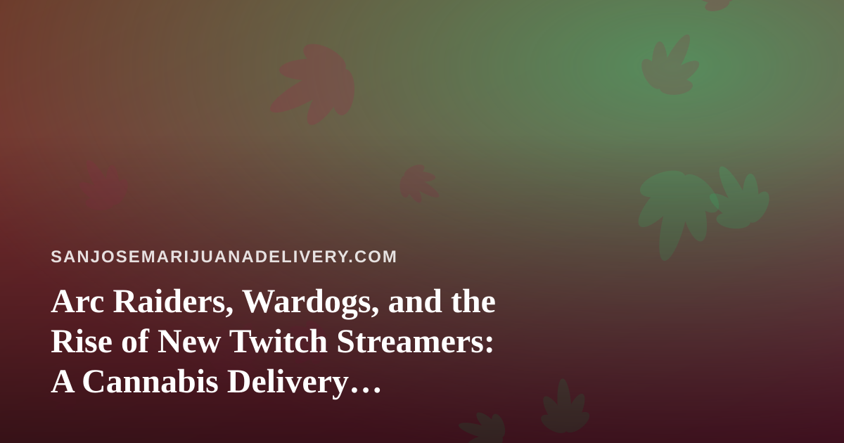 Arc Raiders, Wardogs, and the Rise of New Twitch Streamers: A Cannabis Delivery Perspective