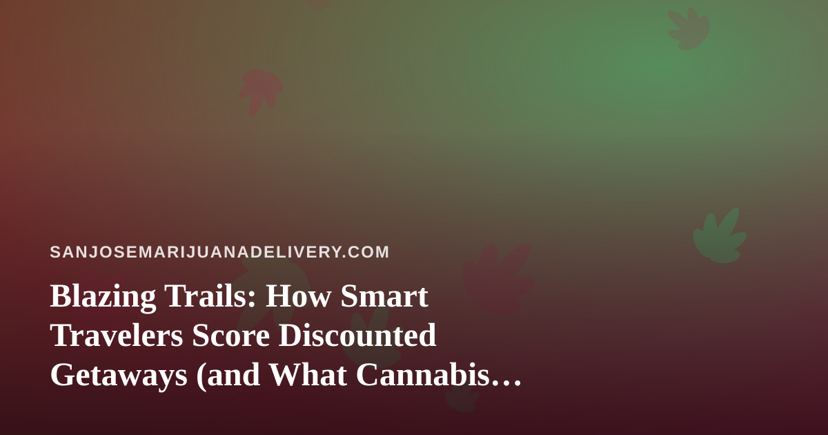Blazing Trails: How Smart Travelers Score Discounted Getaways (and What Cannabis Delivery Taught Us About Deals)