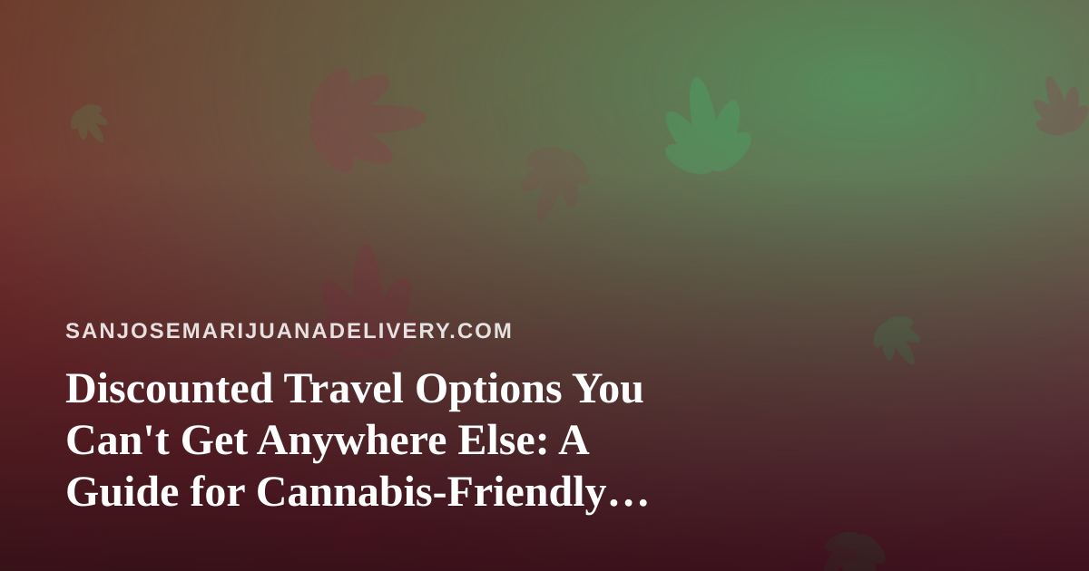Discounted Travel Options You Can’t Get Anywhere Else: A Guide for Cannabis-Friendly Getaways