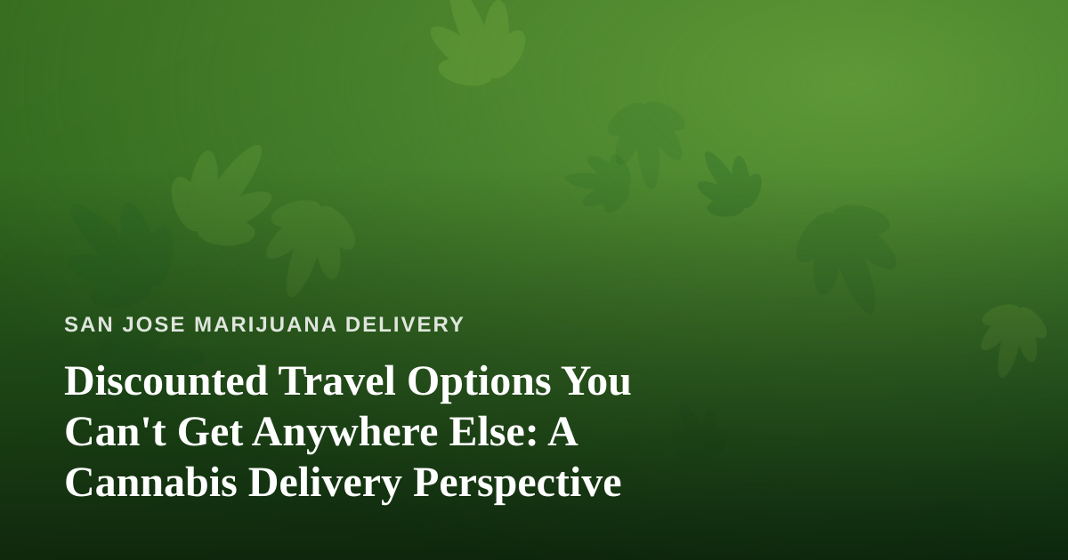 Discounted Travel Options You Can’t Get Anywhere Else: A Cannabis Delivery Perspective