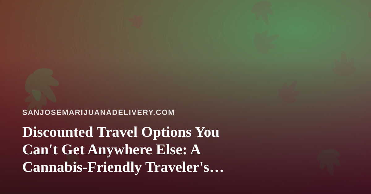 Discounted Travel Options You Can’t Get Anywhere Else: A Cannabis-Friendly Traveler’s Guide