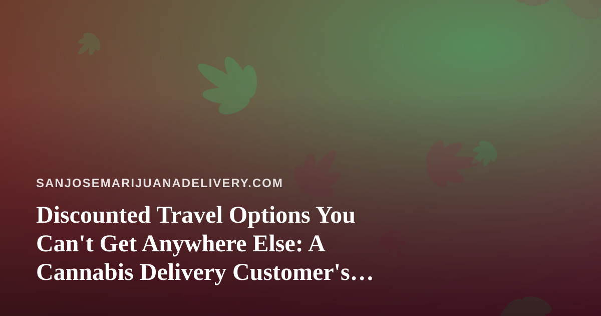 Discounted Travel Options You Can’t Get Anywhere Else: A Cannabis Delivery Customer’s Guide to Smart Getaways
