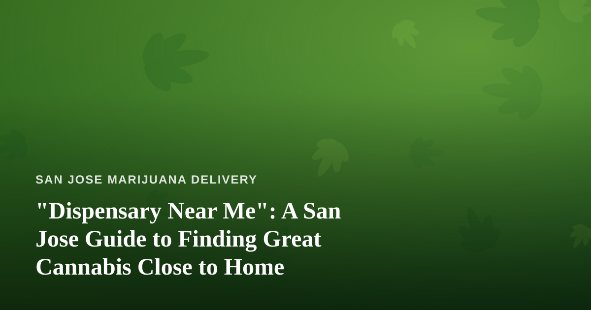“Dispensary Near Me”: A San Jose Guide to Finding Great Cannabis Close to Home