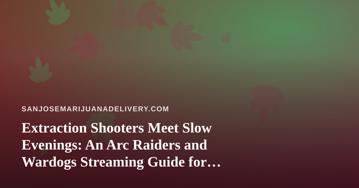 Extraction Shooters Meet Slow Evenings: An Arc Raiders and Wardogs Streaming Guide for San Jose Cannabis Fans