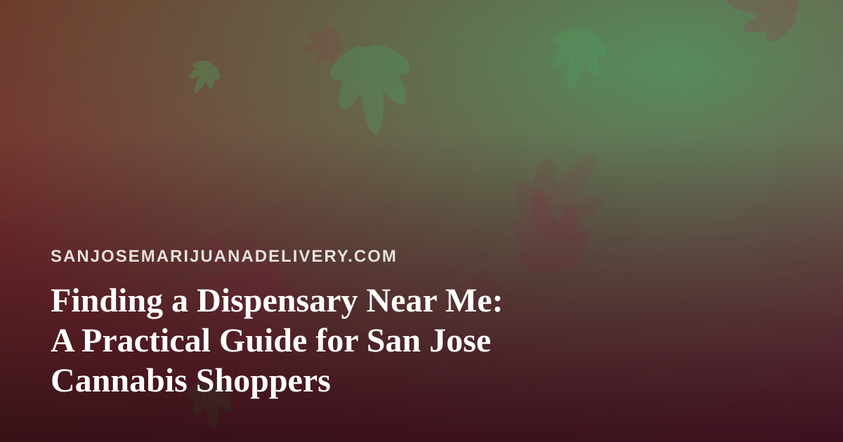 Finding a Dispensary Near Me: A Practical Guide for San Jose Cannabis Shoppers