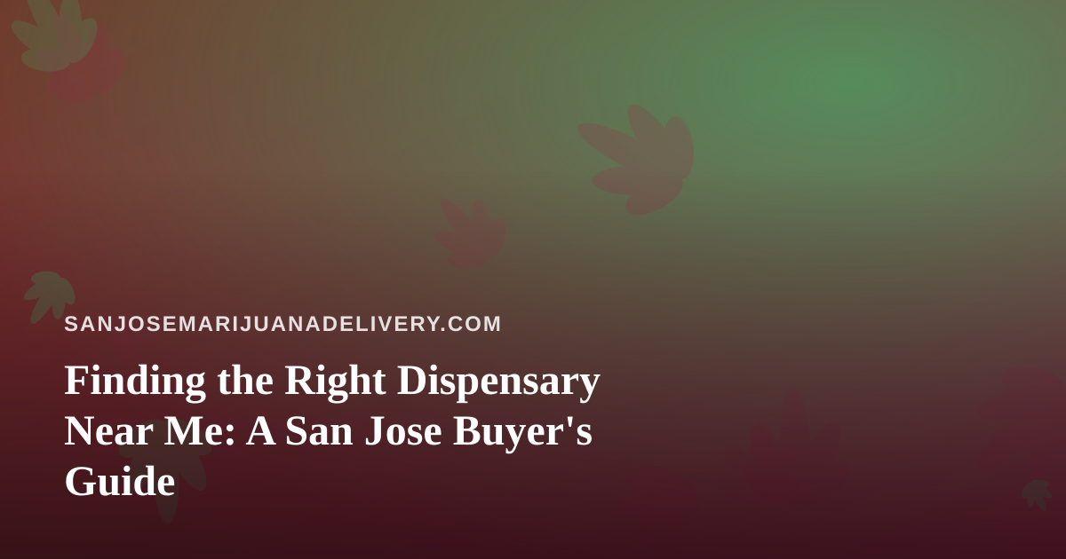Finding the Right Dispensary Near Me: A San Jose Buyer’s Guide