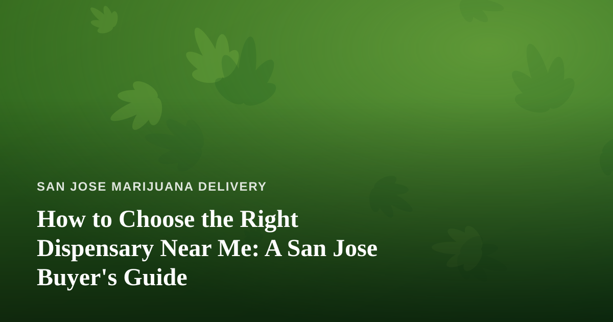 How to Choose the Right Dispensary Near Me: A San Jose Buyer’s Guide
