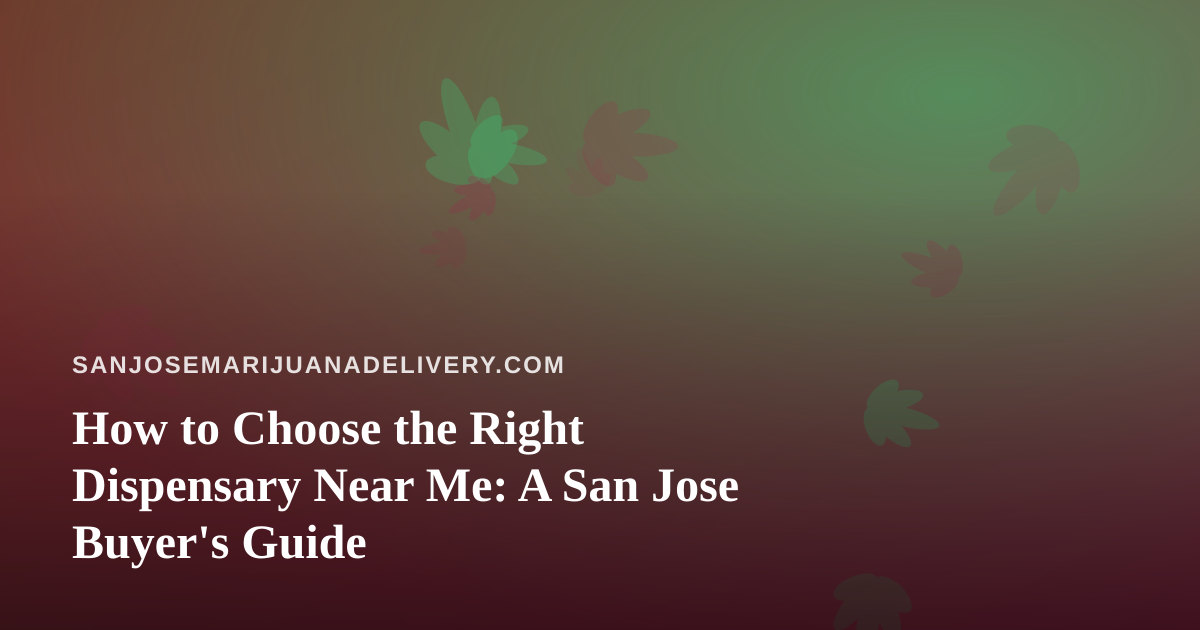 How to Choose the Right Dispensary Near Me: A San Jose Buyer’s Guide